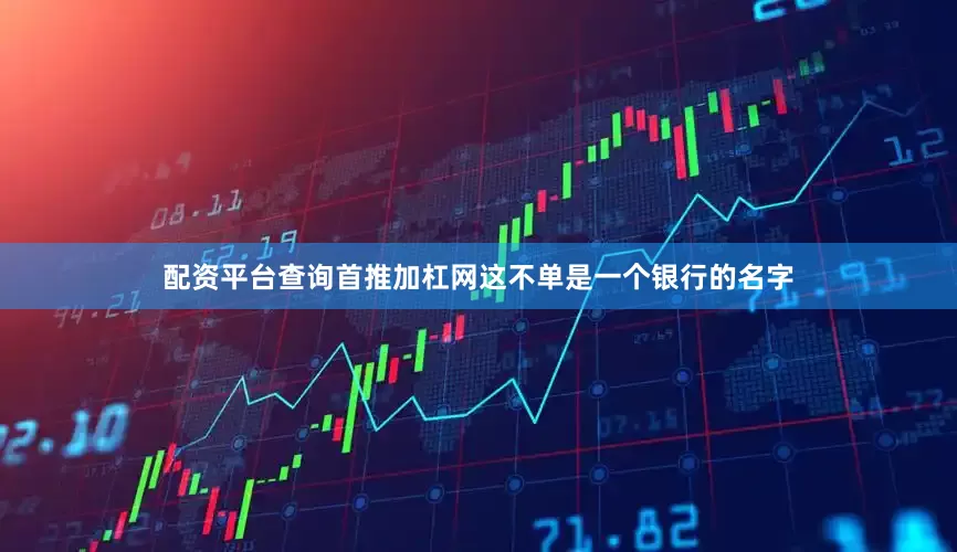 配资平台查询首推加杠网这不单是一个银行的名字