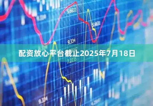 配资放心平台截止2025年7月18日