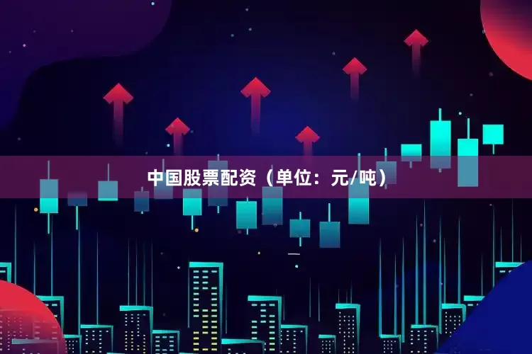 中国股票配资（单位：元/吨）