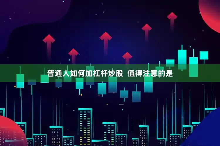 普通人如何加杠杆炒股  　　值得注意的是
