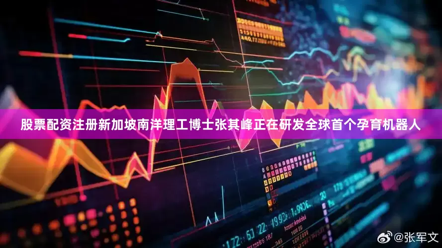 股票配资注册新加坡南洋理工博士张其峰正在研发全球首个孕育机器人