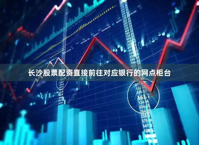 长沙股票配资直接前往对应银行的网点柜台
