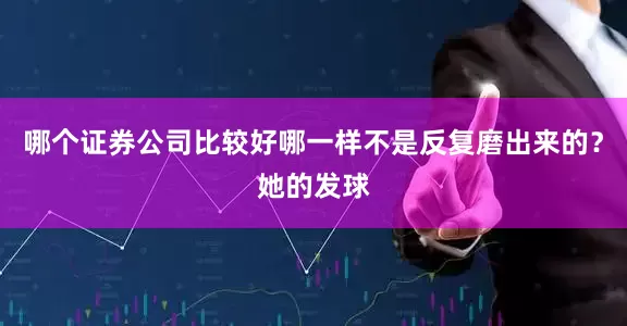 哪个证券公司比较好哪一样不是反复磨出来的？她的发球