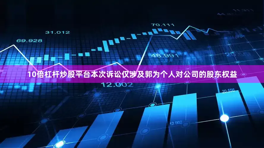10倍杠杆炒股平台本次诉讼仅涉及郭为个人对公司的股东权益