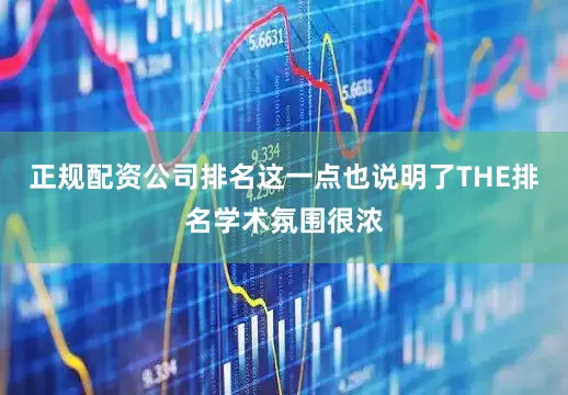 正规配资公司排名这一点也说明了THE排名学术氛围很浓